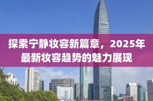 探索宁静妆容新篇章，2025年最新妆容趋势的魅力展现