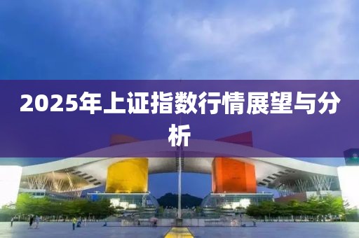 2025年上证指数行情展望与分析