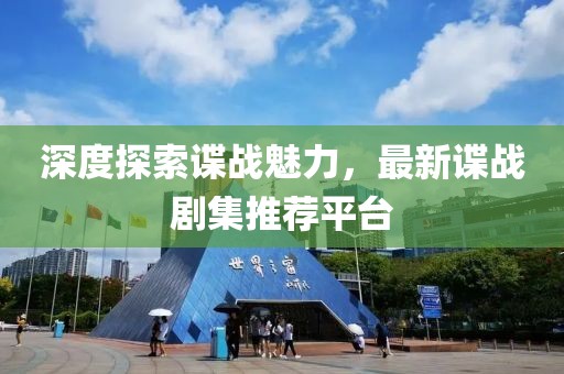 深度探索谍战魅力，最新谍战剧集推荐平台