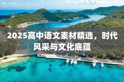 2025高中语文素材精选，时代风采与文化底蕴