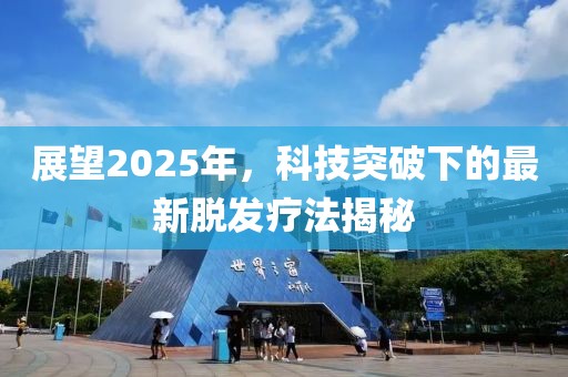 展望2025年，科技突破下的最新脱发疗法揭秘