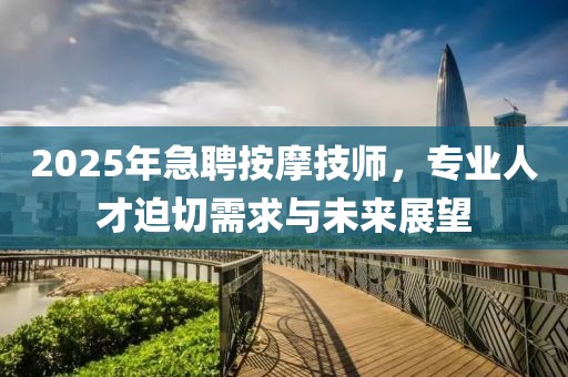 2025年急聘按摩技师，专业人才迫切需求与未来展望