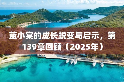 蓝小棠的成长蜕变与启示，第139章回顾（2025年）