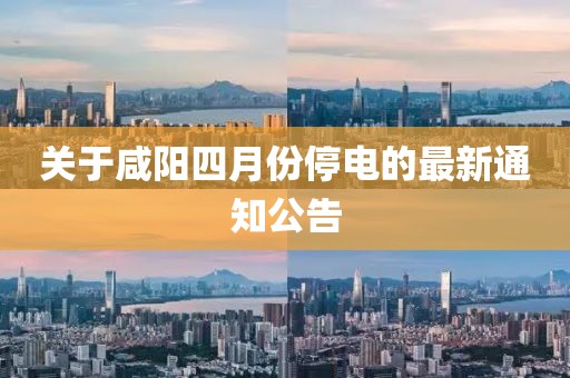 关于咸阳四月份停电的最新通知公告