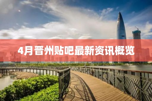 4月晋州贴吧最新资讯概览