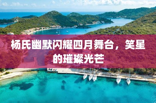 杨氏幽默闪耀四月舞台，笑星的璀璨光芒