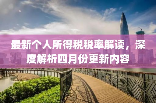 最新个人所得税税率解读，深度解析四月份更新内容