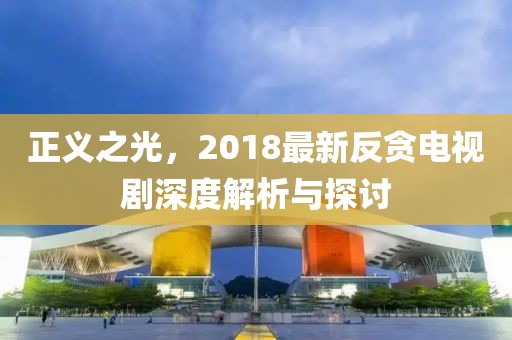 正义之光，2018最新反贪电视剧深度解析与探讨