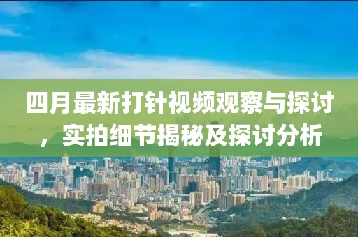 四月最新打针视频观察与探讨，实拍细节揭秘及探讨分析