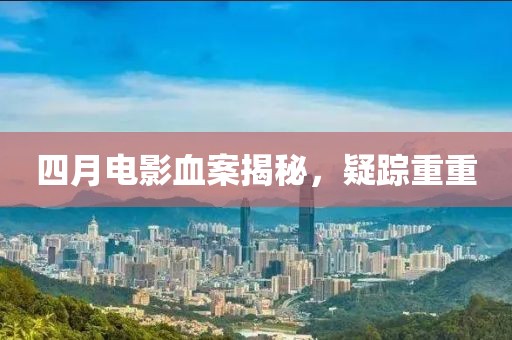 四月电影血案揭秘，疑踪重重