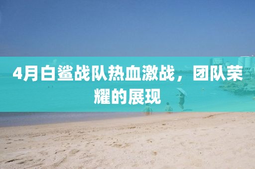 4月白鲨战队热血激战，团队荣耀的展现