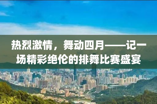 热烈激情，舞动四月——记一场精彩绝伦的排舞比赛盛宴