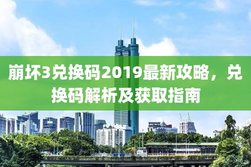 崩坏3兑换码2019最新攻略，兑换码解析及获取指南