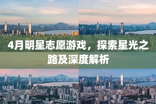 4月明星志愿游戏，探索星光之路及深度解析