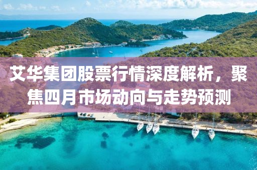 艾华集团股票行情深度解析，聚焦四月市场动向与走势预测