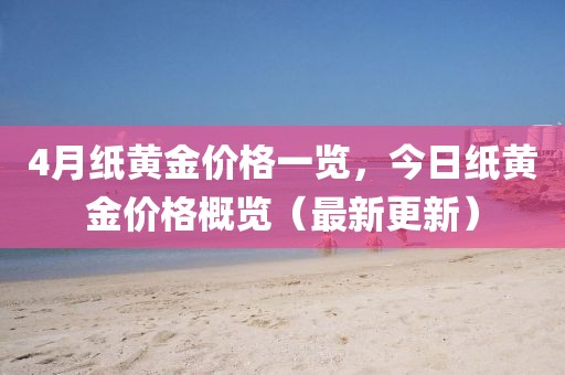 4月纸黄金价格一览，今日纸黄金价格概览（最新更新）