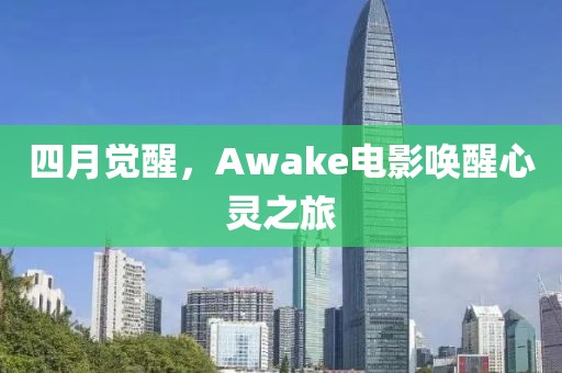 四月觉醒，Awake电影唤醒心灵之旅