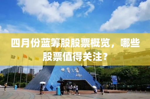 四月份蓝筹股股票概览，哪些股票值得关注？