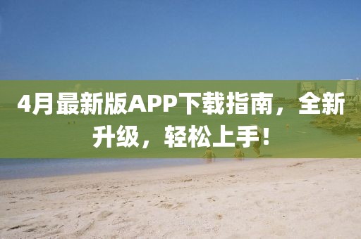 4月最新版APP下载指南，全新升级，轻松上手！