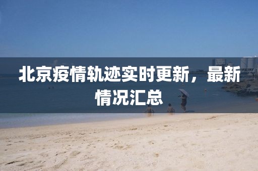 北京疫情轨迹实时更新，最新情况汇总
