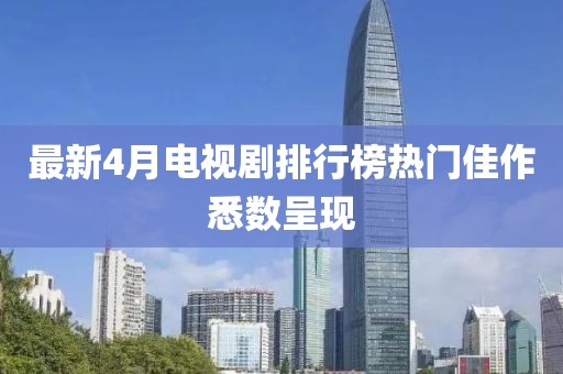 最新4月电视剧排行榜热门佳作悉数呈现