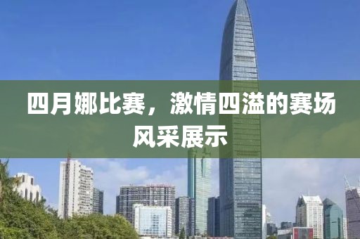 四月娜比赛，激情四溢的赛场风采展示