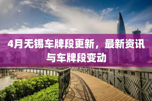 4月无锡车牌段更新，最新资讯与车牌段变动