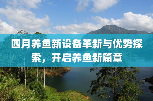 四月养鱼新设备革新与优势探索，开启养鱼新篇章