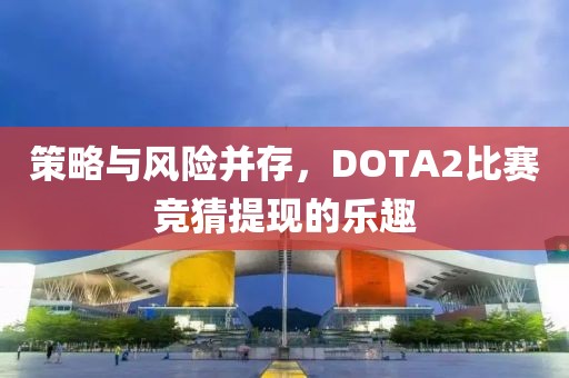 策略与风险并存，DOTA2比赛竞猜提现的乐趣