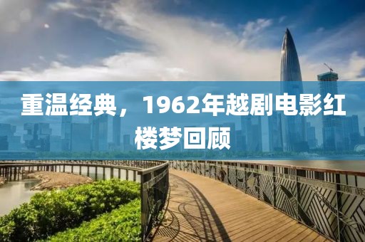 重温经典，1962年越剧电影红楼梦回顾
