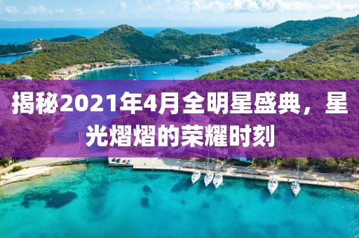 揭秘2021年4月全明星盛典，星光熠熠的荣耀时刻