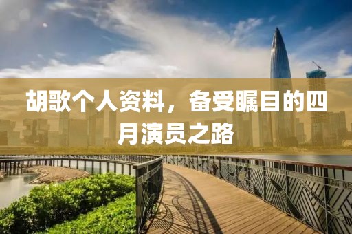 胡歌个人资料，备受瞩目的四月演员之路