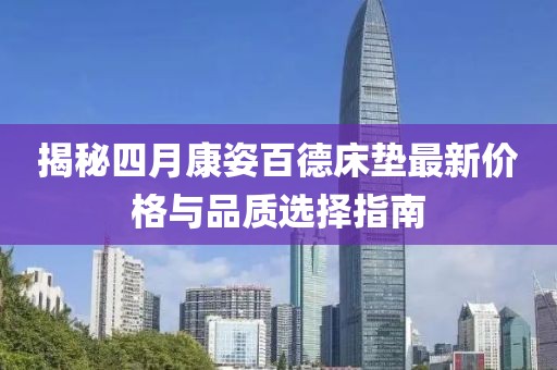 揭秘四月康姿百德床垫最新价格与品质选择指南