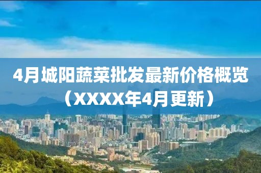4月城阳蔬菜批发最新价格概览（XXXX年4月更新）