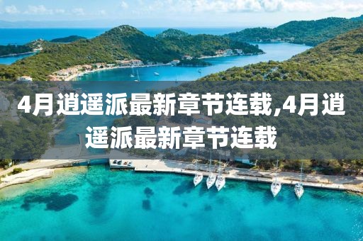 4月逍遥派最新章节连载,4月逍遥派最新章节连载