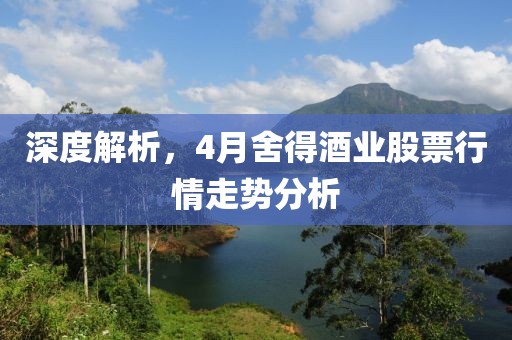 深度解析，4月舍得酒业股票行情走势分析