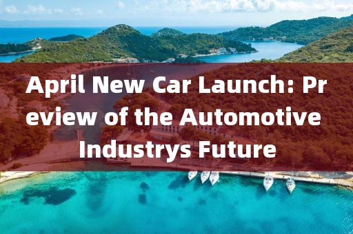 April New Car Launch: Preview of the Automotive Industrys Future
