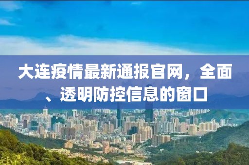 大连疫情最新通报官网，全面、透明防控信息的窗口