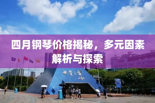 四月钢琴价格揭秘，多元因素解析与探索