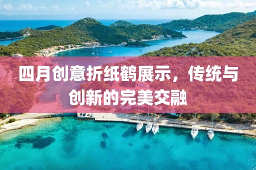 四月创意折纸鹤展示，传统与创新的完美交融