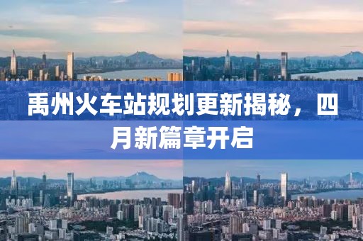 禹州火车站规划更新揭秘，四月新篇章开启