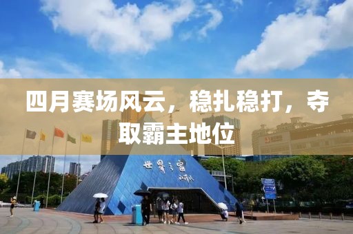 四月赛场风云，稳扎稳打，夺取霸主地位