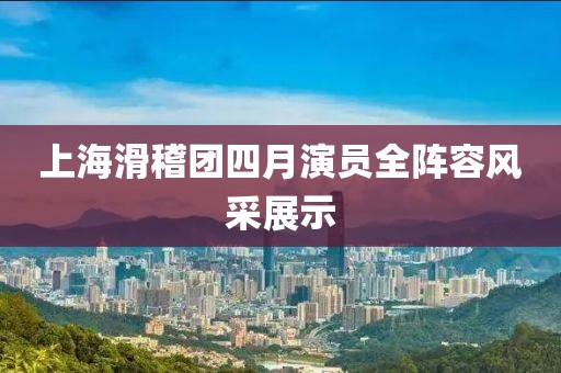 上海滑稽团四月演员全阵容风采展示