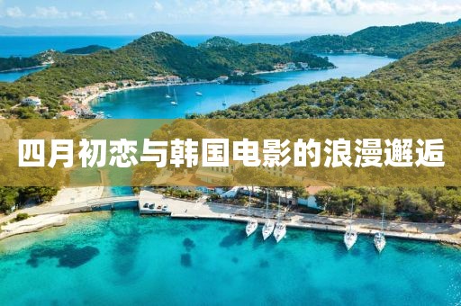 四月初恋与韩国电影的浪漫邂逅