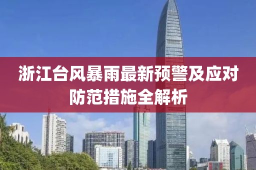 浙江台风暴雨最新预警及应对防范措施全解析