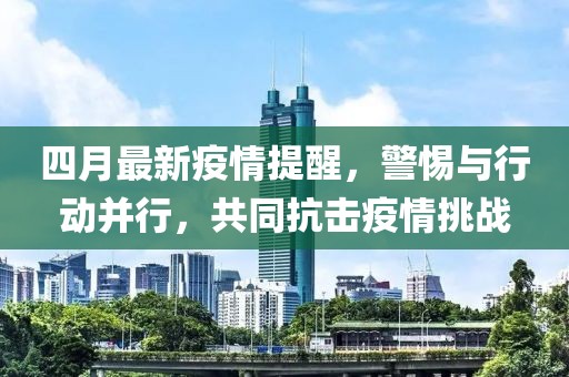 四月最新疫情提醒，警惕与行动并行，共同抗击疫情挑战