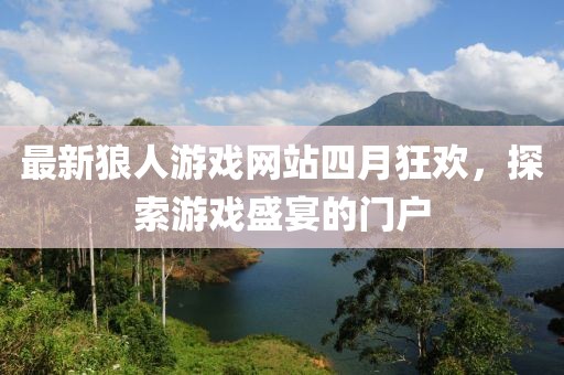最新狼人游戏网站四月狂欢，探索游戏盛宴的门户
