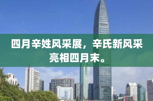 四月辛姓风采展，辛氏新风采亮相四月末。