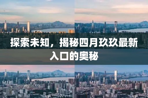 探索未知，揭秘四月玖玖最新入口的奥秘