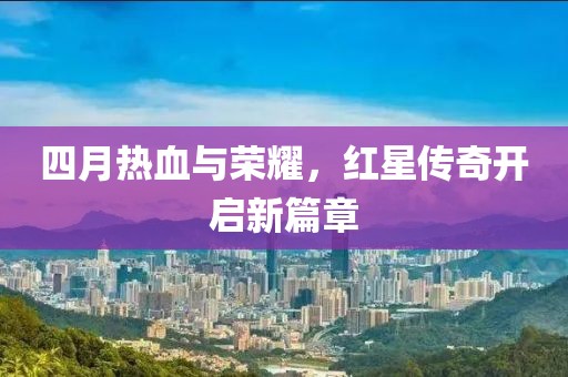 四月热血与荣耀，红星传奇开启新篇章